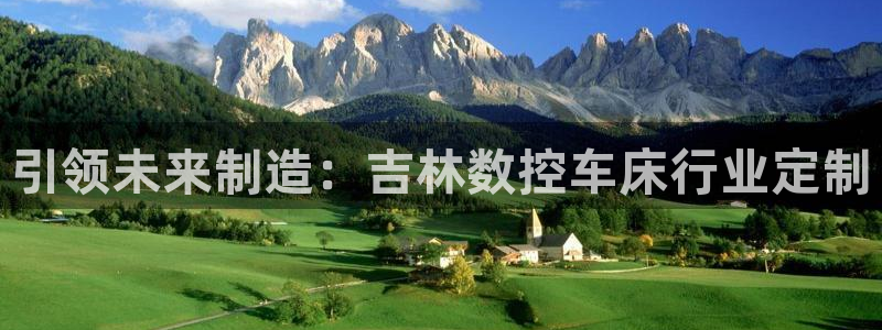 天辰娱乐输了:引领未来制造:吉林数控车床行业定制