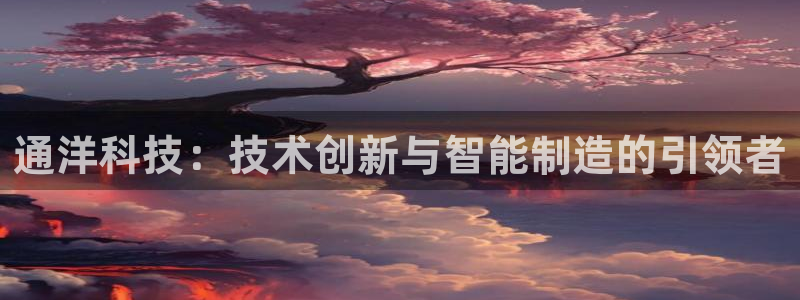 天辰娱乐ttf:通洋科技:技术创新与智能制造的引领者