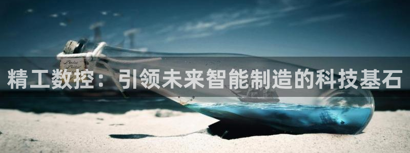 天辰娱乐53551:精工数控:引领未来智能制造的科技基石