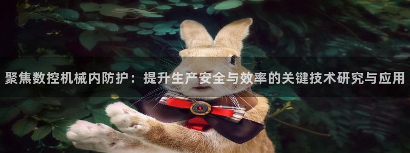 天辰娱乐53551:聚焦数控机械内防护:提升生产安全与效率的关键技术研究与应用