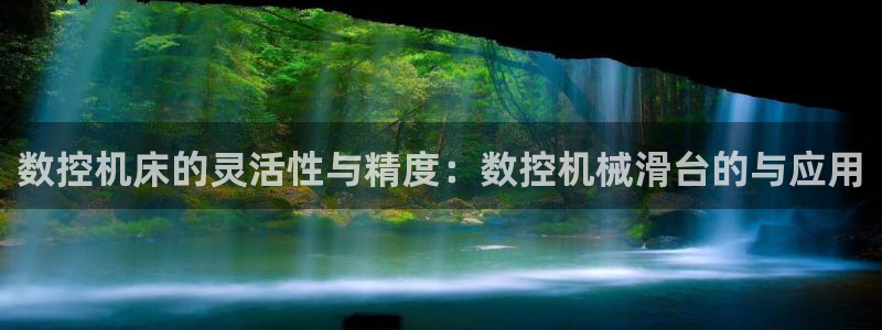 天辰娱乐557448:数控机床的灵活性与精度:数控机械滑台的与应用