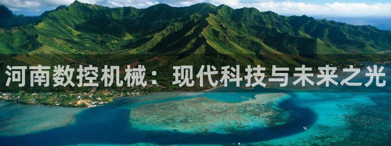 天辰娱乐赌博:河南数控机械:现代科技与未来之光