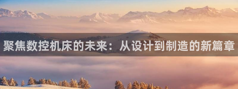 天辰娱乐跑的快:聚焦数控机床的未来:从设计到制造的新篇章
