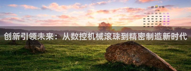 天辰娱乐娱乐注册:创新引领未来:从数控机械滚珠到精密制造新时代