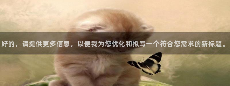 天辰水娱乐:好的,请提供更多信息,以便我为您优化和拟写一个符合您需求的新标题。